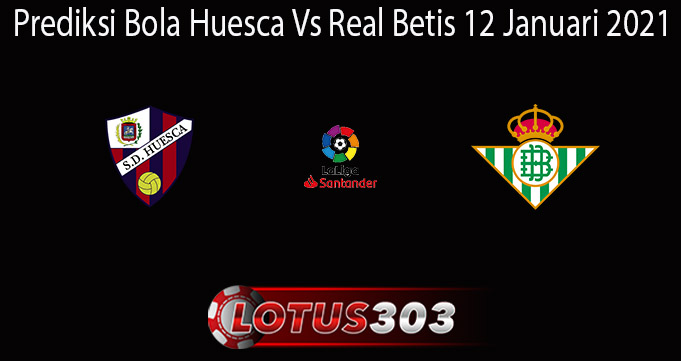 Prediksi Bola Huesca Vs Real Betis 12 Januari 2021