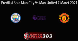 Prediksi Bola Man City Vs Man United 7 Maret 2021