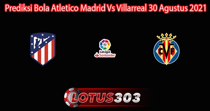 Prediksi Bola Atletico Madrid Vs Villarreal 30 Agustus 2021