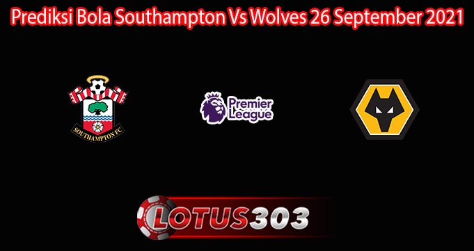 Prediksi Bola Southampton Vs Wolves 26 September 2021