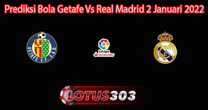 Prediksi Bola Getafe Vs Real Madrid 2 Januari 2022