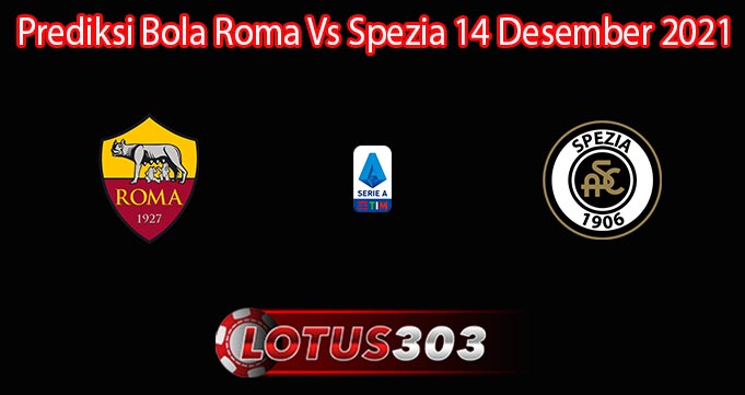 Prediksi Bola Roma Vs Spezia 14 Desember 2021