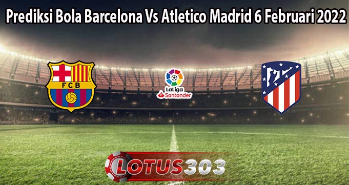 Prediksi Bola Barcelona Vs Atletico Madrid 6 Februari 2022