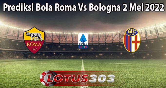 Prediksi Bola Roma Vs Bologna 2 Mei 2022