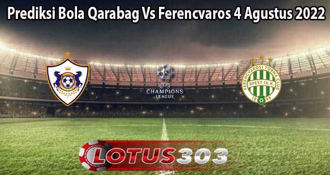 Prediksi Bola Qarabag Vs Ferencvaros 4 Agustus 2022