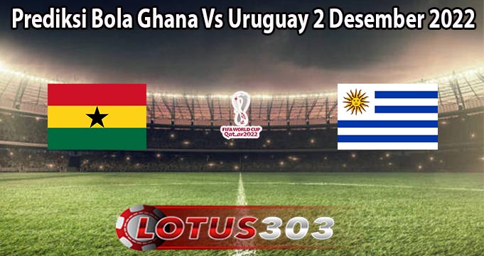 Prediksi Bola Ghana Vs Uruguay 2 Desember 2022