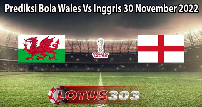 Prediksi Bola Wales Vs Inggris 30 November 2022