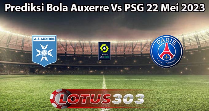 Prediksi Bola Auxerre Vs PSG 22 Mei 2023