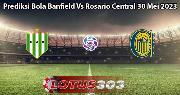 Prediksi Bola Banfield Vs Rosario Central 30 Mei 2023