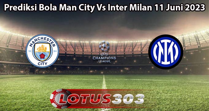 Prediksi Bola Man City Vs Inter Milan 11 Juni 2023