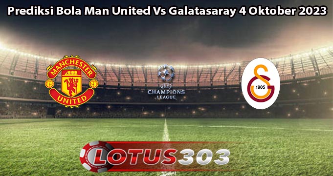 Prediksi Bola Man United Vs Galatasaray 4 Oktober 2023