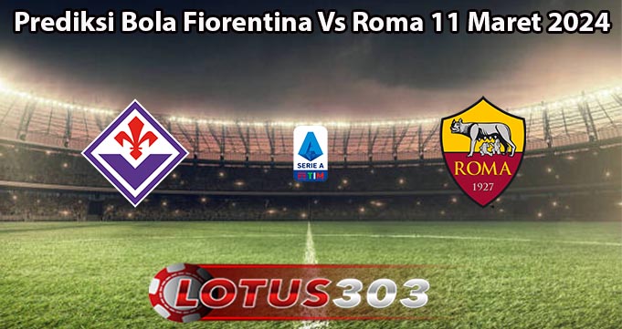 Prediksi Bola Fiorentina Vs Roma 11 Maret 2024