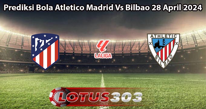 Prediksi Bola Atletico Madrid Vs Bilbao 28 April 2024