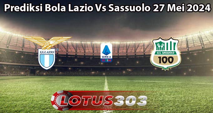 Prediksi Bola Lazio Vs Sassuolo 27 Mei 2024