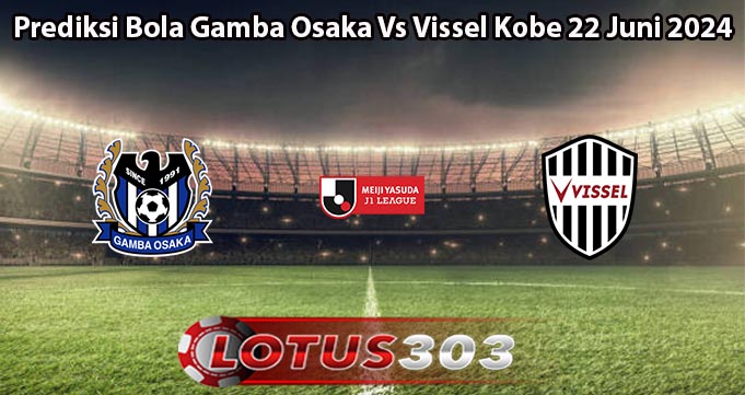 Prediksi Bola Gamba Osaka Vs Vissel Kobe 22 Juni 2024