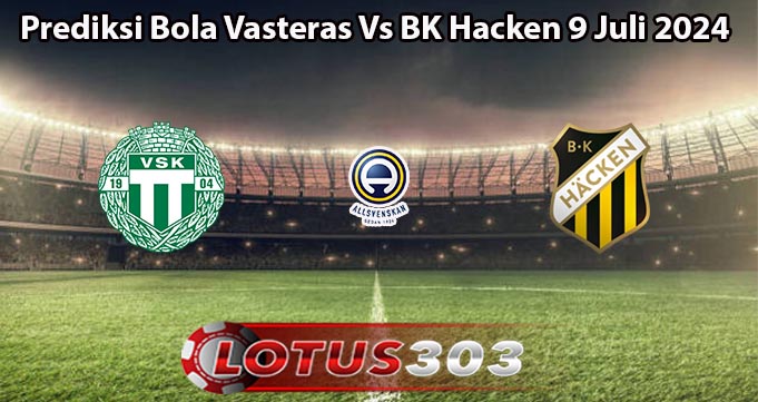 Prediksi Bola Vasteras Vs BK Hacken 9 Juli 2024