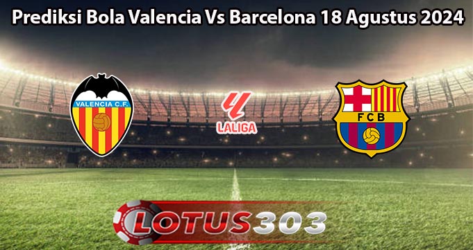 Prediksi Bola Valencia Vs Barcelona 18 Agustus 2024